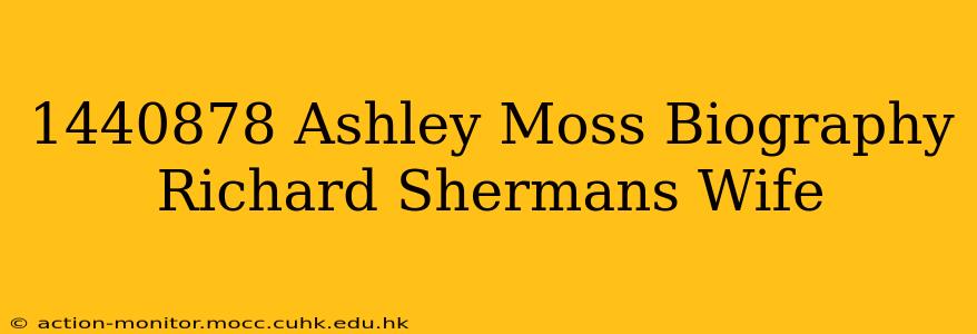 1440878 Ashley Moss Biography Richard Shermans Wife