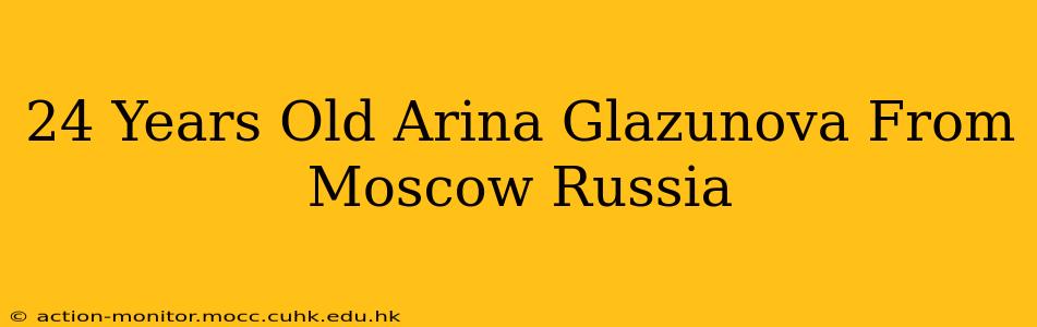 24 Years Old Arina Glazunova From Moscow Russia
