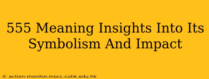 555 Meaning Insights Into Its Symbolism And Impact