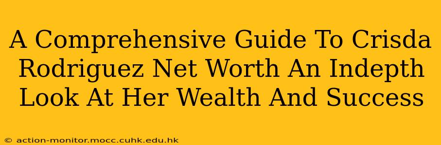 A Comprehensive Guide To Crisda Rodriguez Net Worth An Indepth Look At Her Wealth And Success