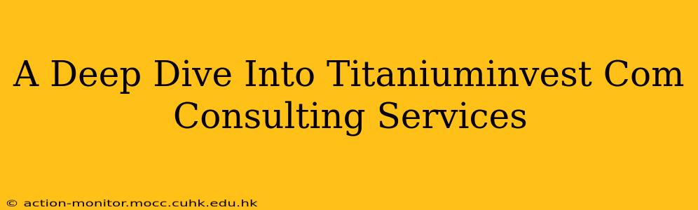 A Deep Dive Into Titaniuminvest Com Consulting Services