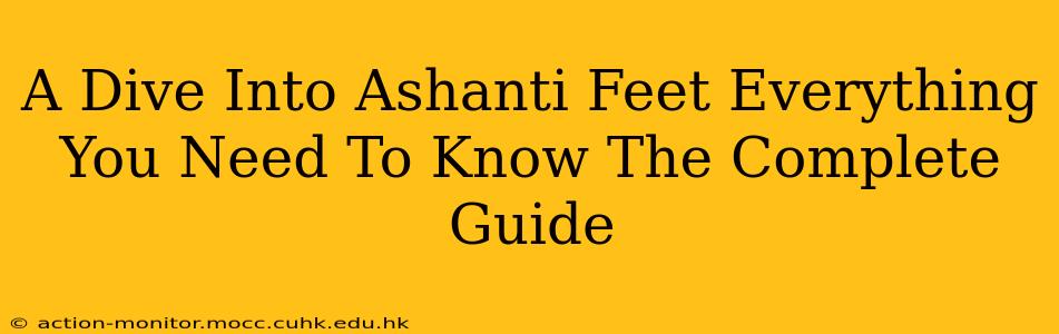 A Dive Into Ashanti Feet Everything You Need To Know The Complete Guide