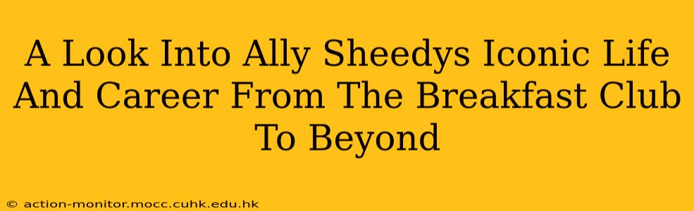 A Look Into Ally Sheedys Iconic Life And Career From The Breakfast Club To Beyond