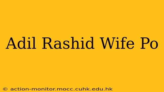Adil Rashid Wife Po