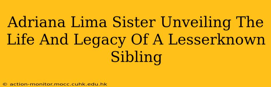 Adriana Lima Sister Unveiling The Life And Legacy Of A Lesserknown Sibling
