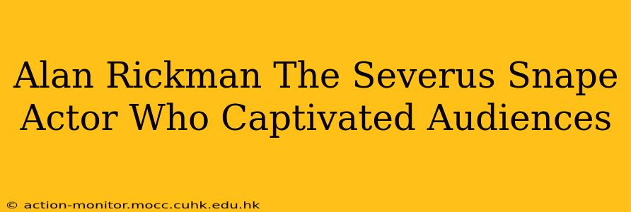 Alan Rickman The Severus Snape Actor Who Captivated Audiences