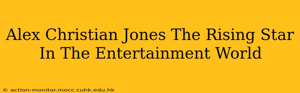 Alex Christian Jones The Rising Star In The Entertainment World