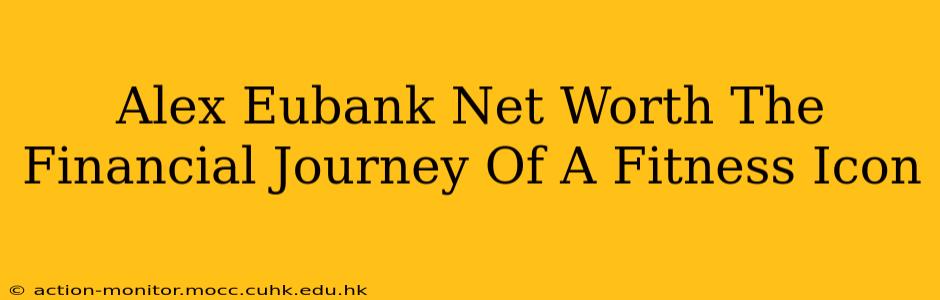 Alex Eubank Net Worth The Financial Journey Of A Fitness Icon