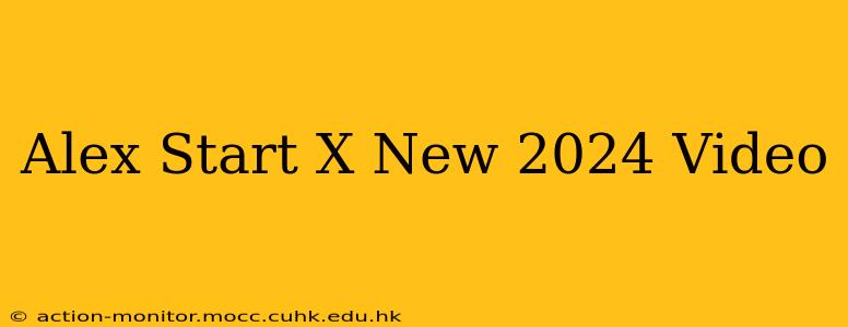 Alex Start X New 2024 Video