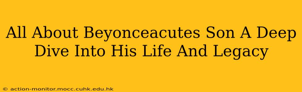 All About Beyonceacutes Son A Deep Dive Into His Life And Legacy