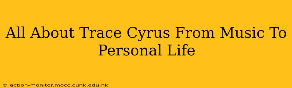 All About Trace Cyrus From Music To Personal Life
