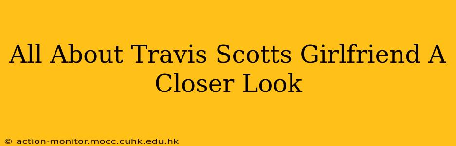All About Travis Scotts Girlfriend A Closer Look