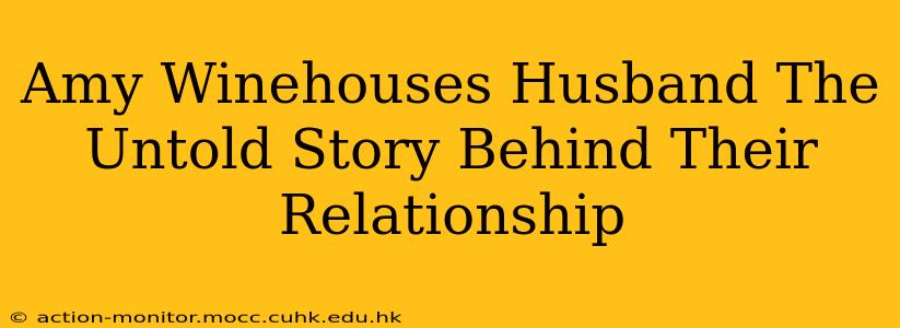 Amy Winehouses Husband The Untold Story Behind Their Relationship