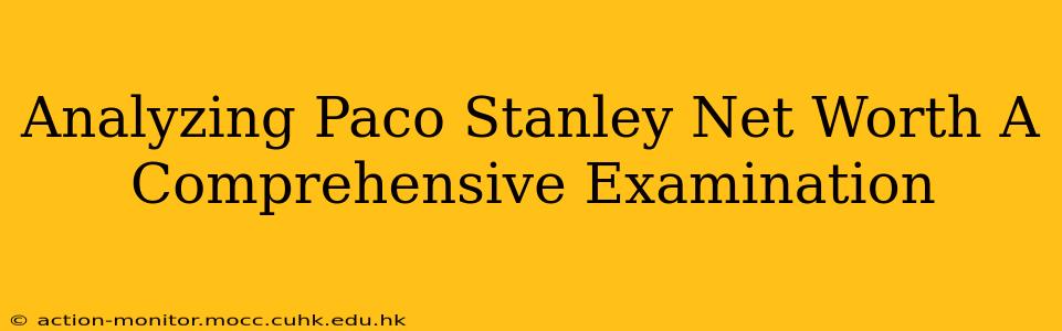 Analyzing Paco Stanley Net Worth A Comprehensive Examination