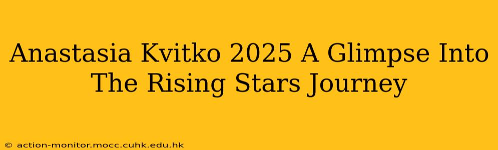 Anastasia Kvitko 2025 A Glimpse Into The Rising Stars Journey