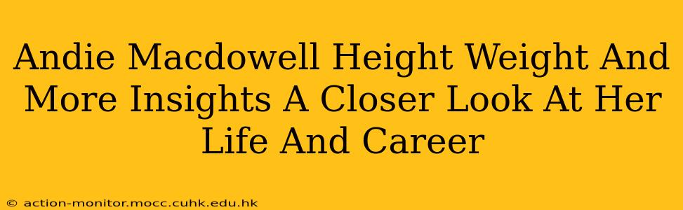 Andie Macdowell Height Weight And More Insights A Closer Look At Her Life And Career