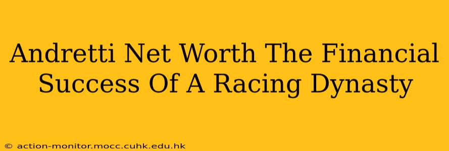 Andretti Net Worth The Financial Success Of A Racing Dynasty