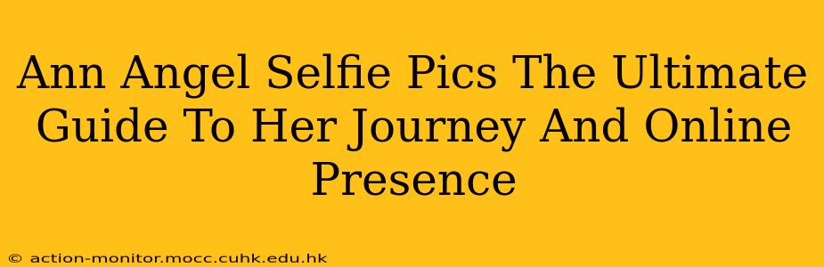 Ann Angel Selfie Pics The Ultimate Guide To Her Journey And Online Presence