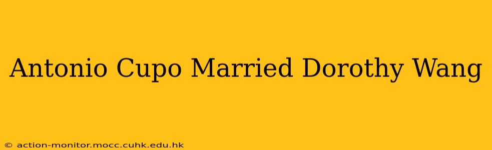 Antonio Cupo Married Dorothy Wang