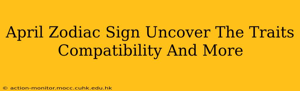 April Zodiac Sign Uncover The Traits Compatibility And More