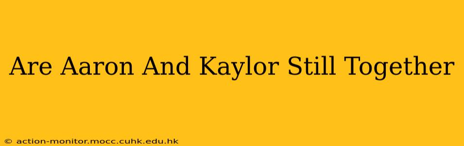 Are Aaron And Kaylor Still Together