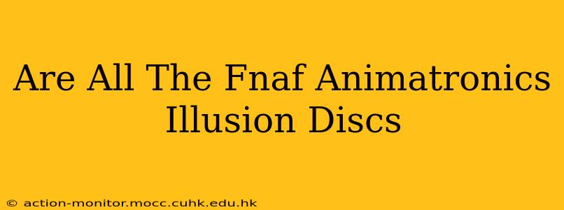 Are All The Fnaf Animatronics Illusion Discs