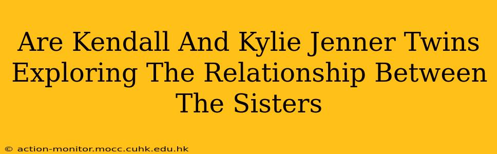 Are Kendall And Kylie Jenner Twins Exploring The Relationship Between The Sisters