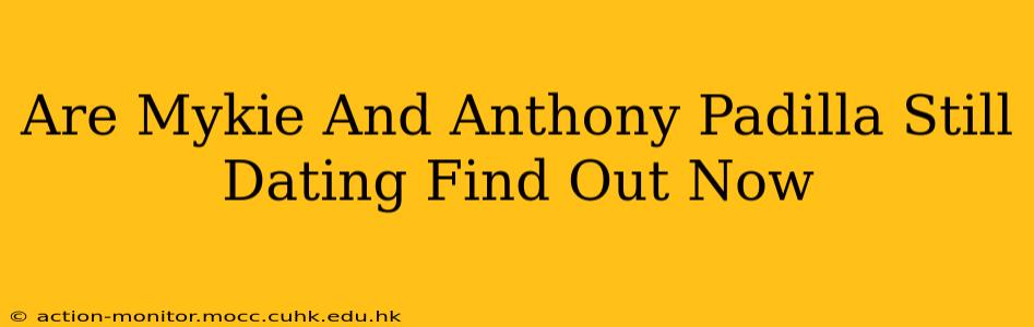 Are Mykie And Anthony Padilla Still Dating Find Out Now