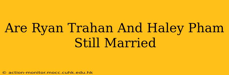 Are Ryan Trahan And Haley Pham Still Married