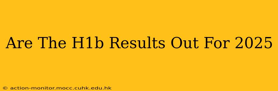 Are The H1b Results Out For 2025