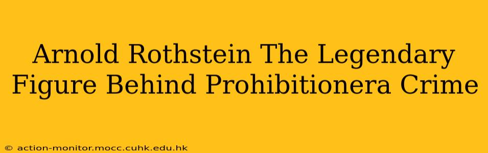 Arnold Rothstein The Legendary Figure Behind Prohibitionera Crime