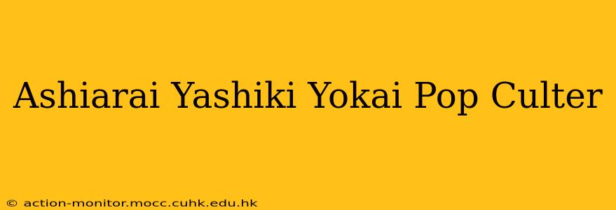 Ashiarai Yashiki Yokai Pop Culter