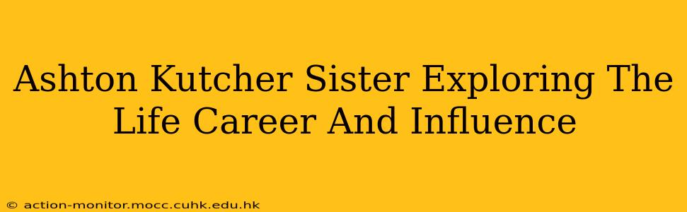 Ashton Kutcher Sister Exploring The Life Career And Influence