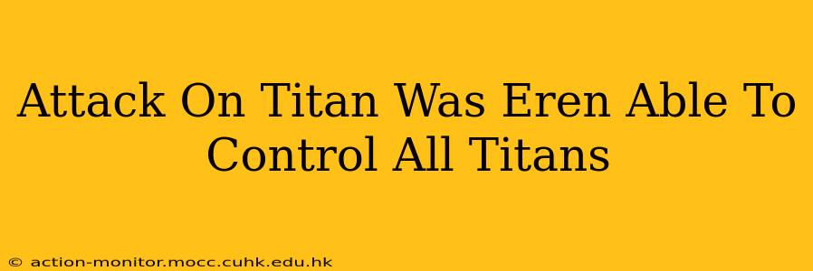 Attack On Titan Was Eren Able To Control All Titans