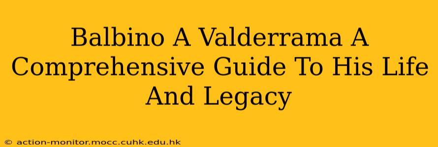 Balbino A Valderrama A Comprehensive Guide To His Life And Legacy