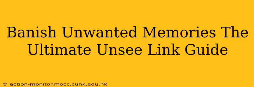 Banish Unwanted Memories The Ultimate Unsee Link Guide