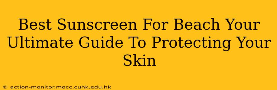 Best Sunscreen For Beach Your Ultimate Guide To Protecting Your Skin