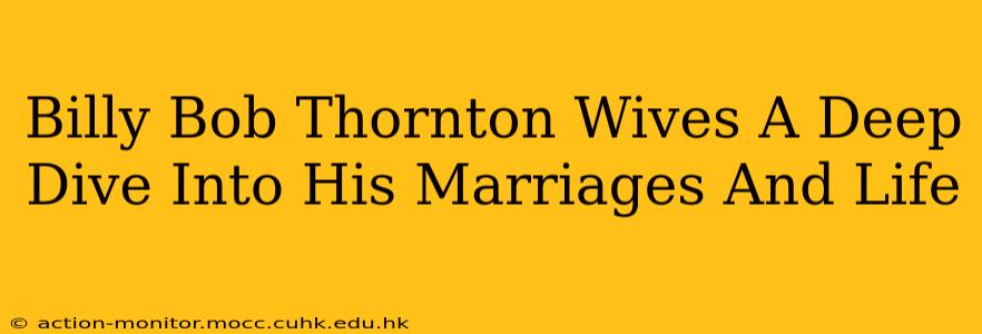 Billy Bob Thornton Wives A Deep Dive Into His Marriages And Life