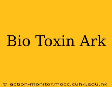 Bio Toxin Ark