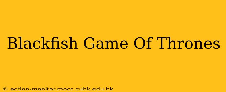 Blackfish Game Of Thrones