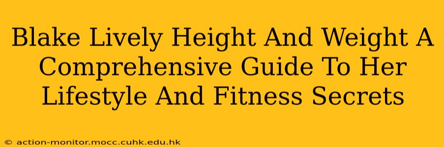 Blake Lively Height And Weight A Comprehensive Guide To Her Lifestyle And Fitness Secrets