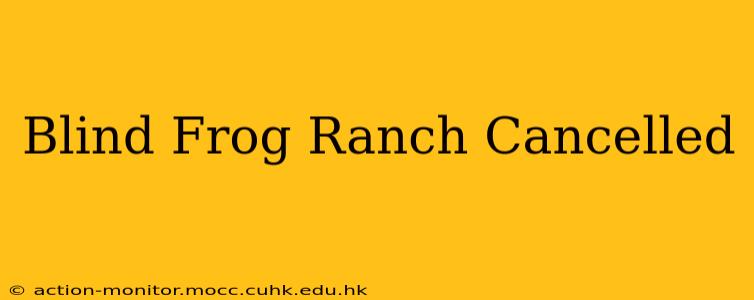Blind Frog Ranch Cancelled