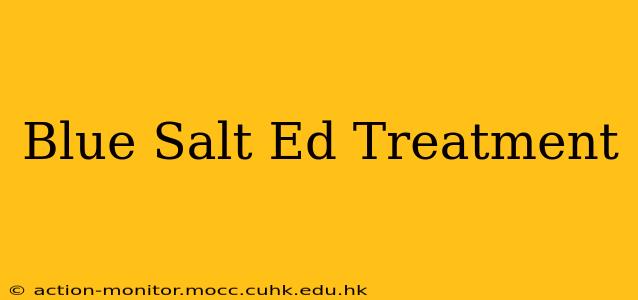 Blue Salt Ed Treatment