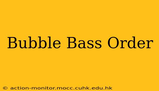 Bubble Bass Order