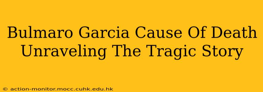 Bulmaro Garcia Cause Of Death Unraveling The Tragic Story