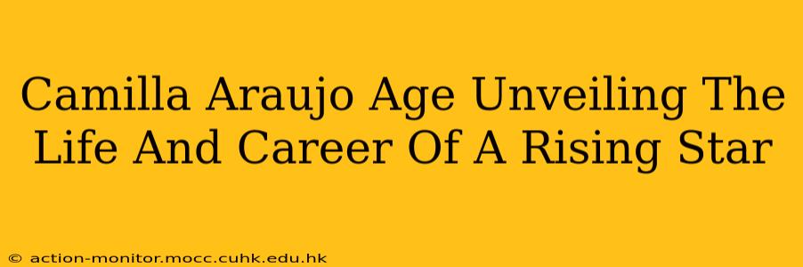 Camilla Araujo Age Unveiling The Life And Career Of A Rising Star