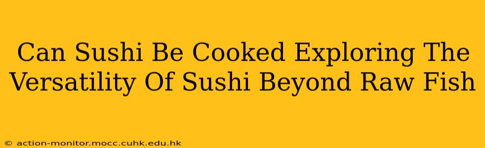 Can Sushi Be Cooked Exploring The Versatility Of Sushi Beyond Raw Fish