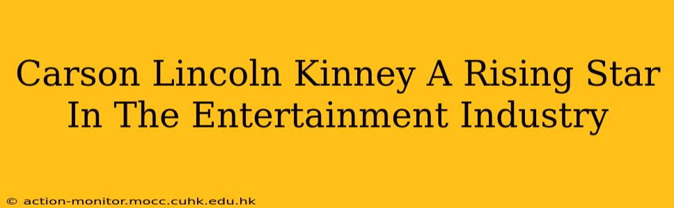 Carson Lincoln Kinney A Rising Star In The Entertainment Industry