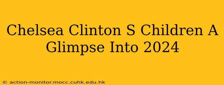 Chelsea Clinton S Children A Glimpse Into 2024