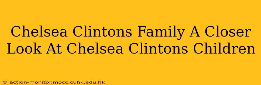 Chelsea Clintons Family A Closer Look At Chelsea Clintons Children